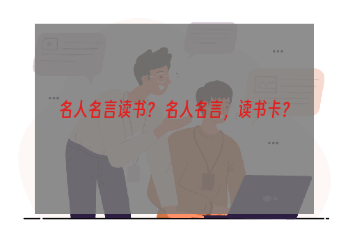 名人名言读书？ 名人名言，读书卡？