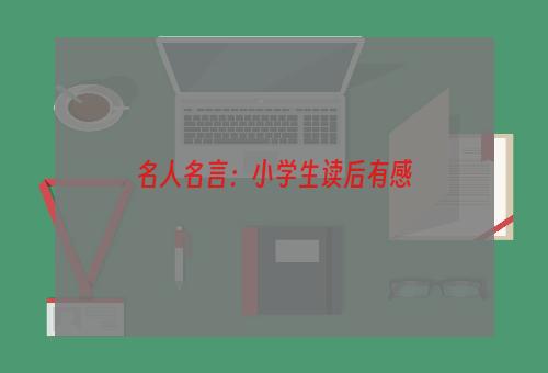 名人名言：小学生读后有感