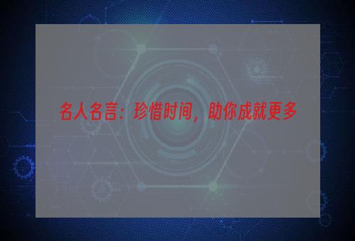 名人名言：珍惜时间，助你成就更多