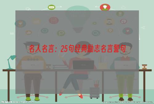 名人名言：25句经典励志名言警句