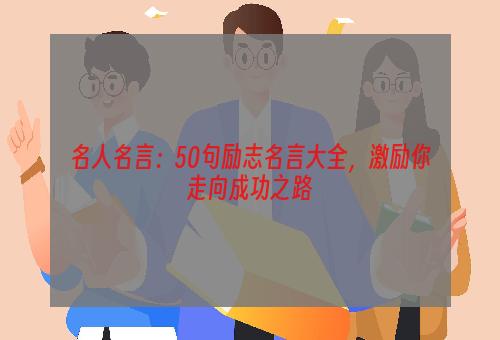 名人名言：50句励志名言大全，激励你走向成功之路