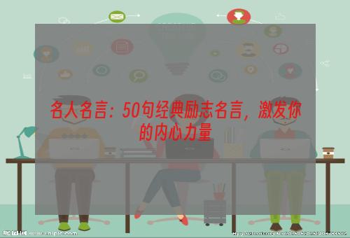 名人名言：50句经典励志名言，激发你的内心力量