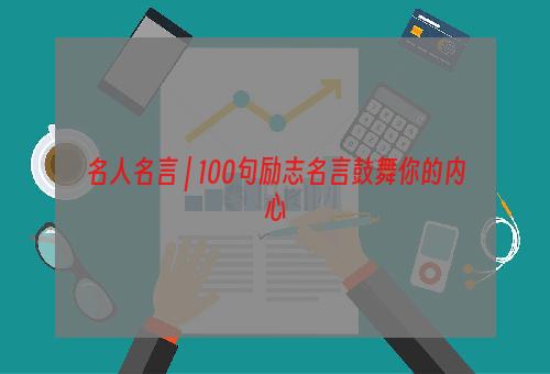 名人名言 | 100句励志名言鼓舞你的内心