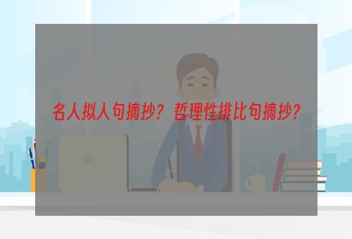 名人拟人句摘抄？ 哲理性排比句摘抄？