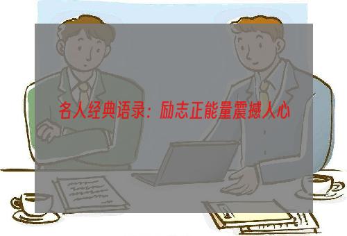 名人经典语录：励志正能量震撼人心