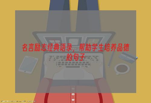 名言励志经典语录，帮助学生培养品德的句子