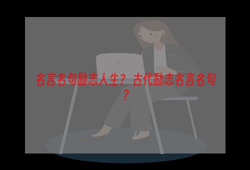 名言名句励志人生？ 古代励志名言名句？