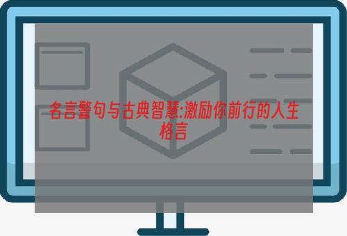 名言警句与古典智慧:激励你前行的人生格言