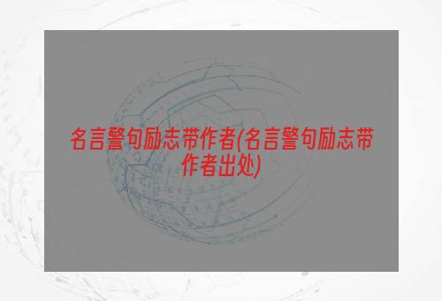 名言警句励志带作者(名言警句励志带作者出处)