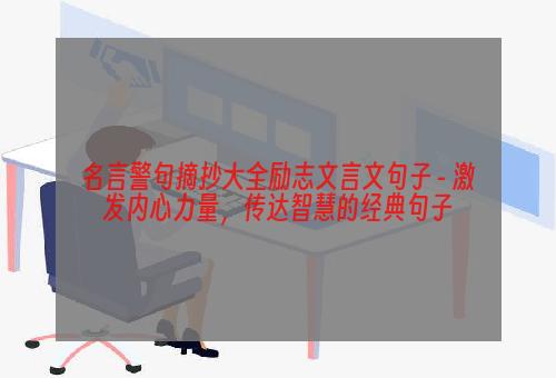 名言警句摘抄大全励志文言文句子 - 激发内心力量，传达智慧的经典句子