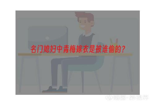 名门媳妇中青梅嫁衣是被谁偷的？