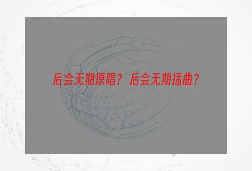 后会无期原唱？ 后会无期插曲？