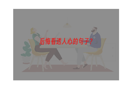 后悔看透人心的句子？