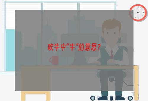 吹牛中“牛”的意思？