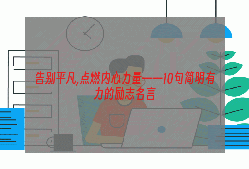 告别平凡,点燃内心力量——10句简明有力的励志名言