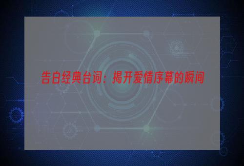 告白经典台词：揭开爱情序幕的瞬间