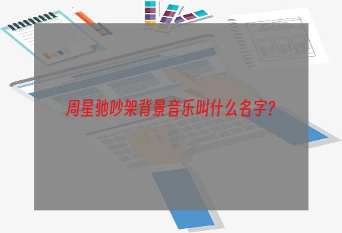 周星驰吵架背景音乐叫什么名字？