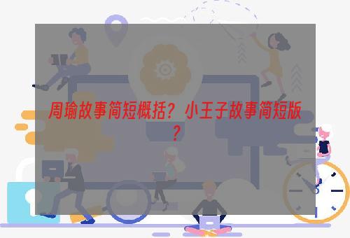 周瑜故事简短概括？ 小王子故事简短版？