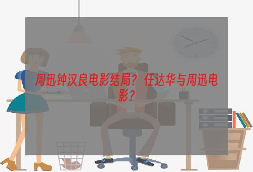 周迅钟汉良电影结局？ 任达华与周迅电影？