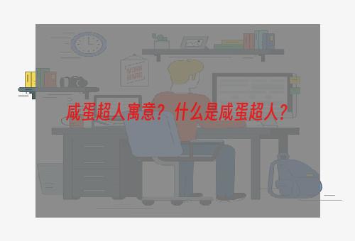 咸蛋超人寓意？ 什么是咸蛋超人？