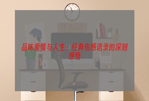 品味爱情与人生：经典伤感语录的深刻感悟