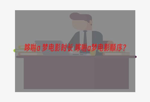 哆啦a 梦电影时长 哆啦a梦电影顺序？