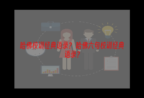 哈佛校训经典语录？ 哈佛六句校训经典语录？