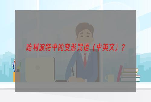 哈利波特中的变形咒语（中英文）？