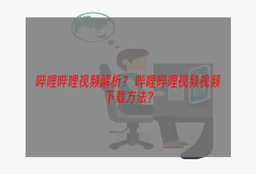 哔哩哔哩视频解析？ 哔哩哔哩视频视频下载方法？