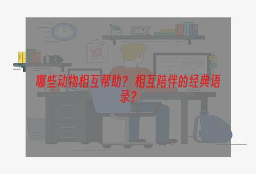 哪些动物相互帮助？ 相互陪伴的经典语录？