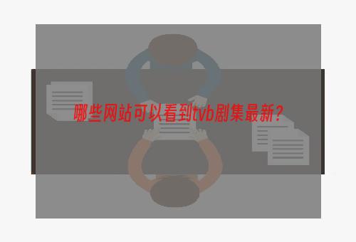 哪些网站可以看到tvb剧集最新？