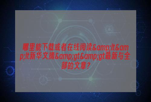 哪里能下载或者在线阅读&lt&lt新华文摘&gt&gt最新与全部的文章？