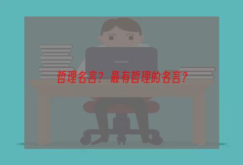 哲理名言？ 最有哲理的名言？