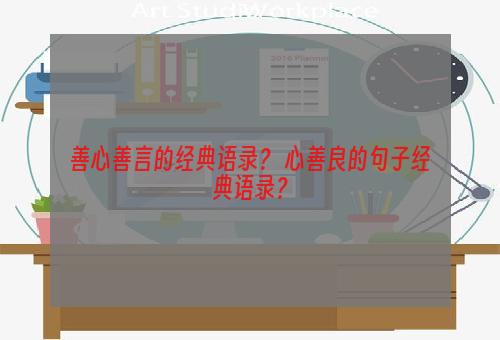 善心善言的经典语录？ 心善良的句子经典语录？