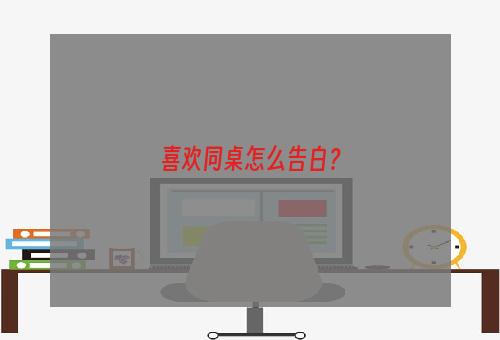 喜欢同桌怎么告白？