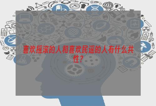 喜欢摇滚的人和喜欢民谣的人有什么共性？