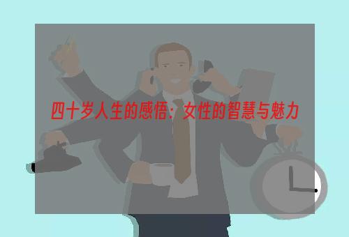 四十岁人生的感悟：女性的智慧与魅力