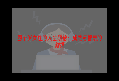 四十岁女性的人生感悟：成熟与智慧的碰撞