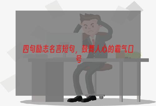 四句励志名言短句，鼓舞人心的霸气口号