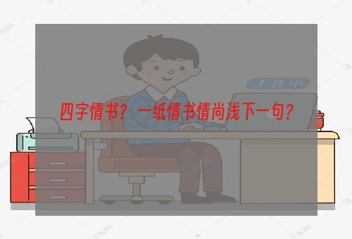 四字情书？ 一纸情书情尚浅下一句？