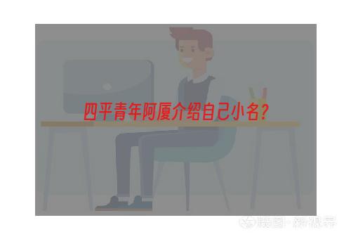 四平青年阿厦介绍自己小名？