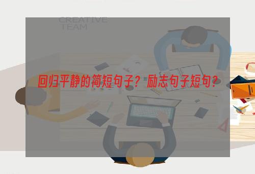 回归平静的简短句子？ 励志句子短句？