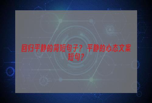 回归平静的简短句子？ 平静的心态文案短句？