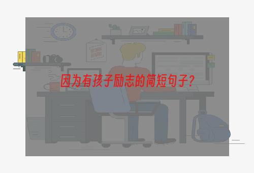 因为有孩子励志的简短句子？