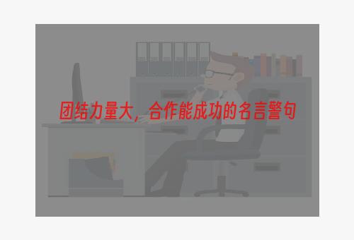 团结力量大，合作能成功的名言警句