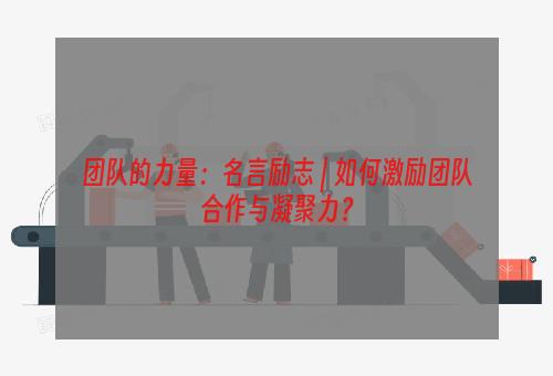 团队的力量：名言励志 | 如何激励团队合作与凝聚力？