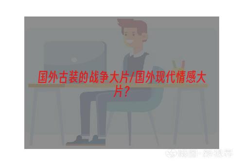 国外古装的战争大片/国外现代情感大片？