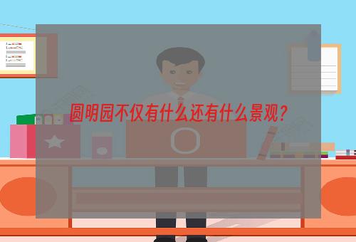 圆明园不仅有什么还有什么景观？