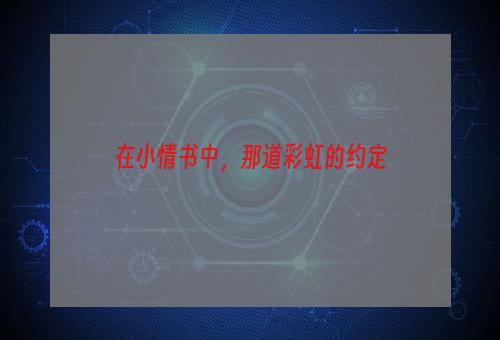 在小情书中，那道彩虹的约定