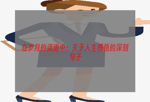 在岁月的流逝中：关于人生感悟的深刻句子